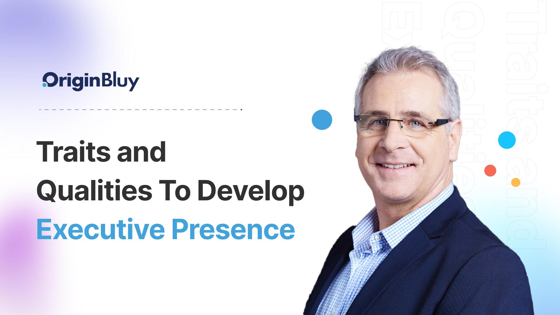 Traits and Qualities To Develop Executive Presence