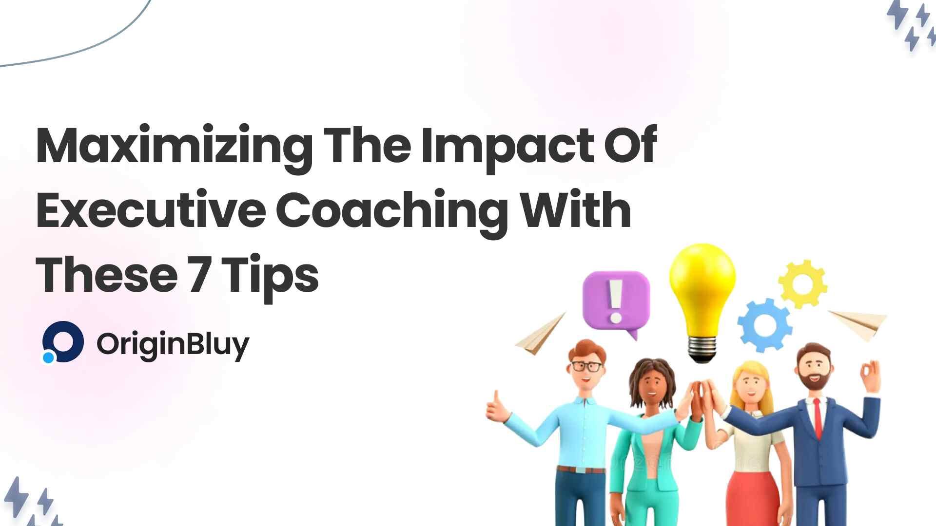 Maximizing the Impact of Executive Coaching With These 7 Tips