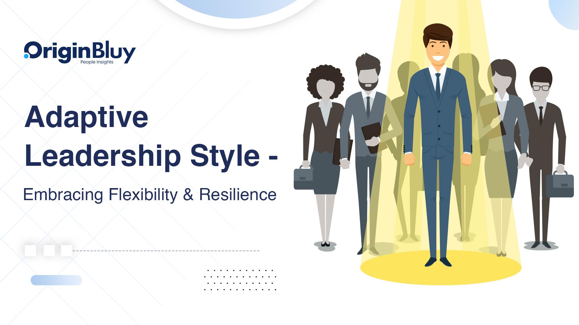Adaptive Leadership Style - Embracing Flexibility & Resilience