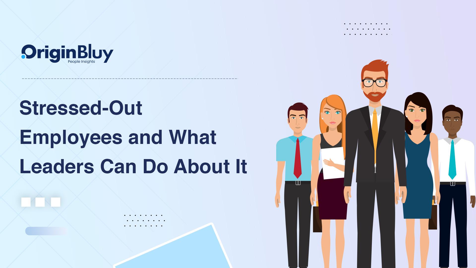 Stressed-Out Employees and What Leaders Can Do About It