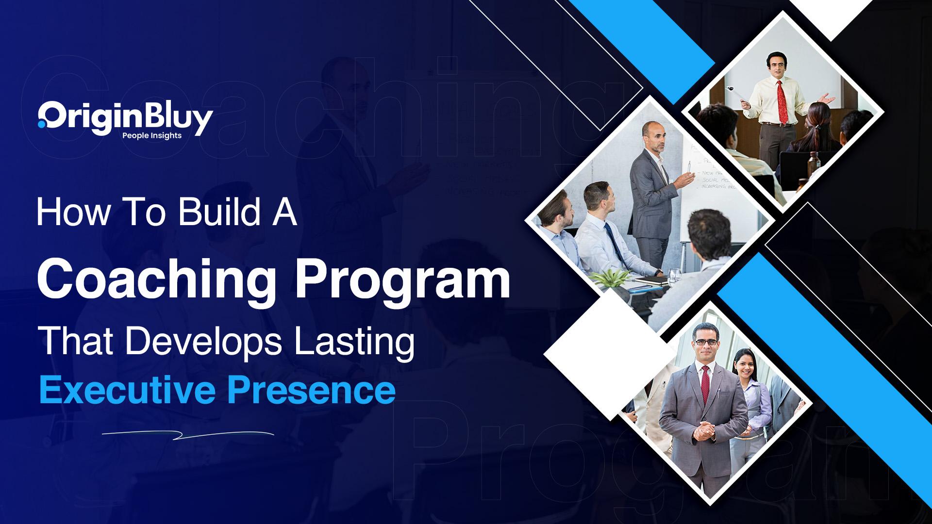 How To Build A Coaching Program That Develops Lasting Executive Presence